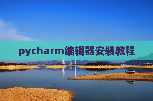 pycharm编辑器安装教程 pycharm编辑器安装教程